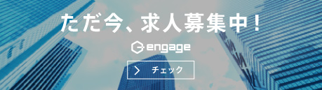 ただ今、求人募集中！engage 求人ページ